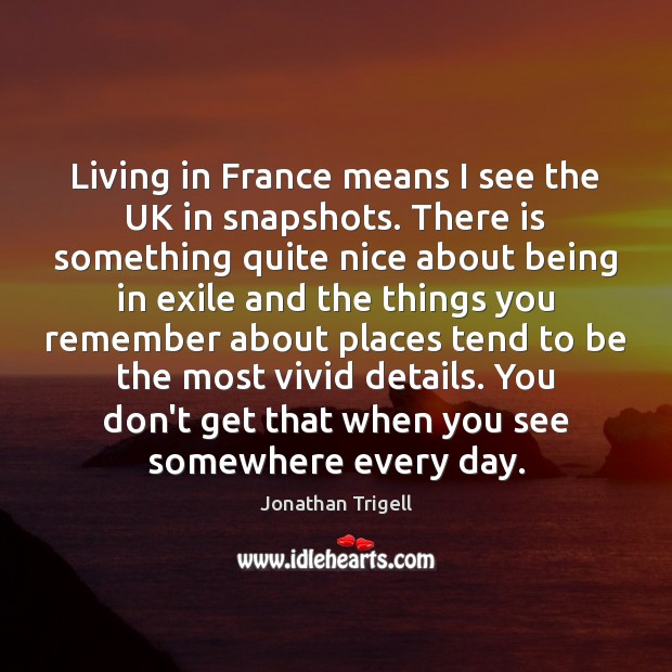Living in France means I see the UK in snapshots. There is Jonathan Trigell Picture Quote
