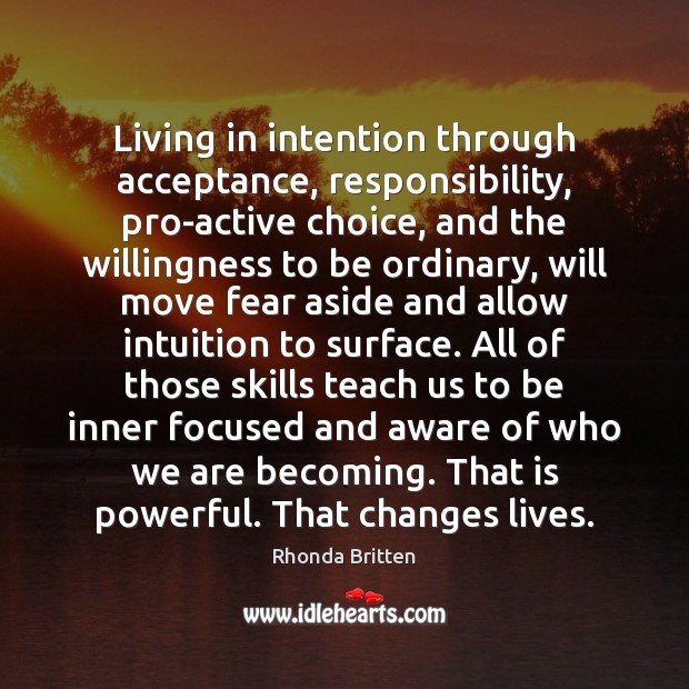 Living in intention through acceptance, responsibility, pro-active choice, and the willingness to Rhonda Britten Picture Quote
