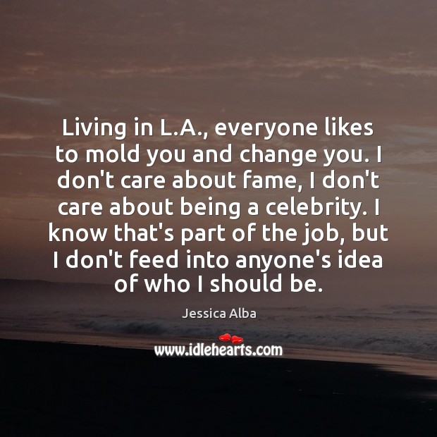 Living in L.A., everyone likes to mold you and change you. Jessica Alba Picture Quote