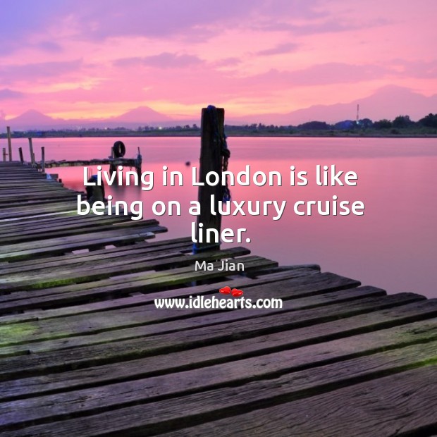 Living in london is like being on a luxury cruise liner. Ma Jian Picture Quote