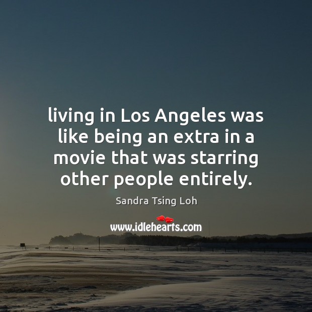 Living in Los Angeles was like being an extra in a movie Sandra Tsing Loh Picture Quote