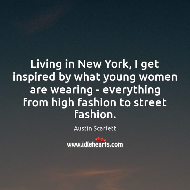 Living in New York, I get inspired by what young women are Austin Scarlett Picture Quote