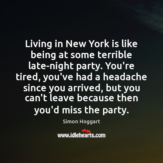 Living in New York is like being at some terrible late-night party. Simon Hoggart Picture Quote