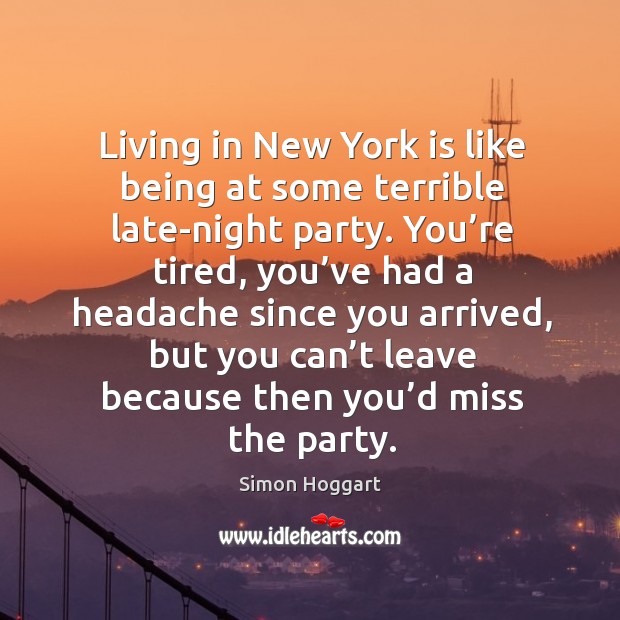 Living in new york is like being at some terrible late-night party. Simon Hoggart Picture Quote