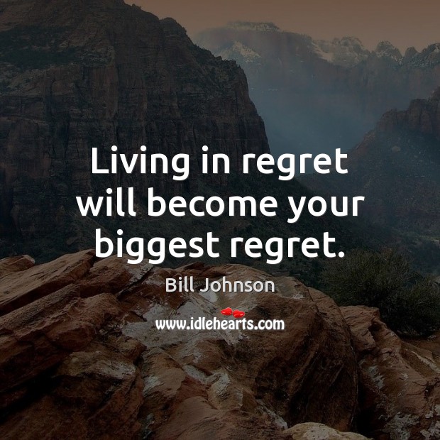 Living in regret will become your biggest regret. Bill Johnson Picture Quote