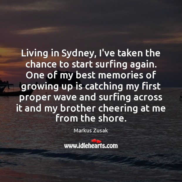 Living in Sydney, I’ve taken the chance to start surfing again. One Markus Zusak Picture Quote