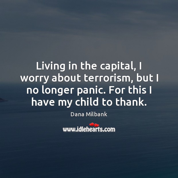 Living in the capital, I worry about terrorism, but I no longer Dana Milbank Picture Quote