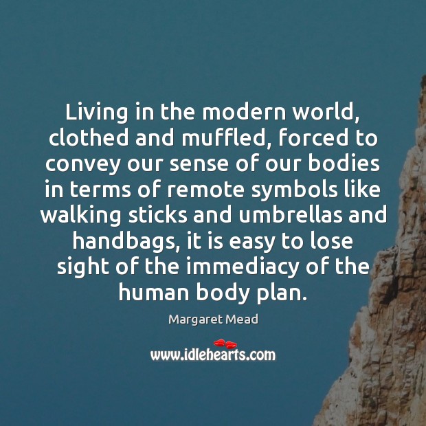 Living in the modern world, clothed and muffled, forced to convey our Margaret Mead Picture Quote