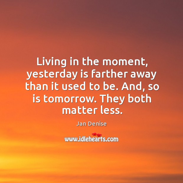 Living in the moment, yesterday is farther away than it used to be. Jan Denise Picture Quote