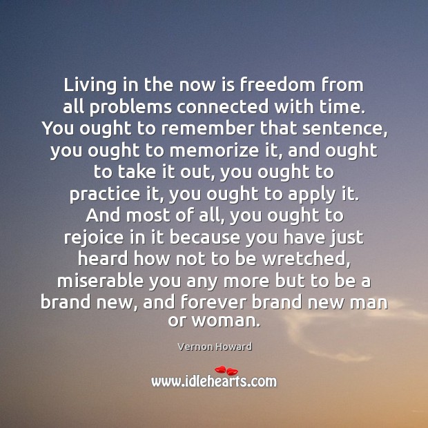 Living in the now is freedom from all problems connected with time. Vernon Howard Picture Quote