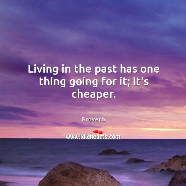 Living in the past has one thing going for it; it’s cheaper. Image