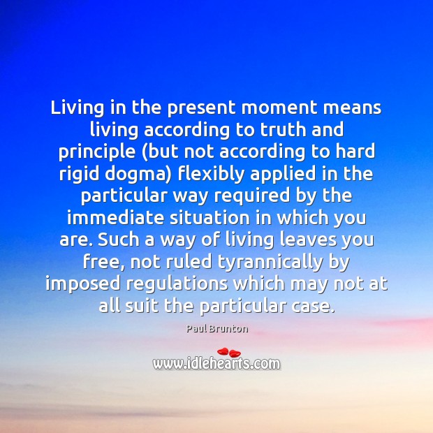 Living in the present moment means living according to truth and principle ( Paul Brunton Picture Quote