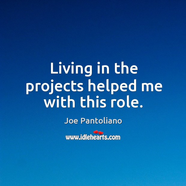 Living in the projects helped me with this role. Joe Pantoliano Picture Quote