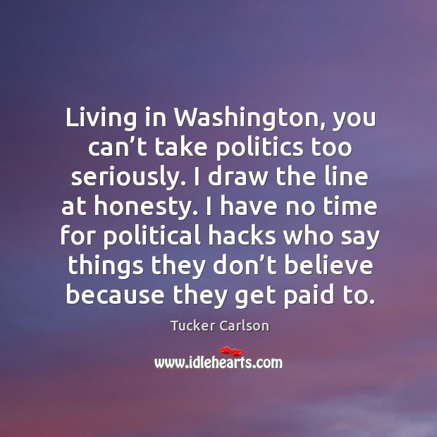 Living in washington, you can’t take politics too seriously. Tucker Carlson Picture Quote