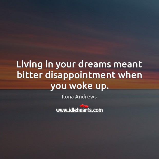 Living in your dreams meant bitter disappointment when you woke up. Ilona Andrews Picture Quote