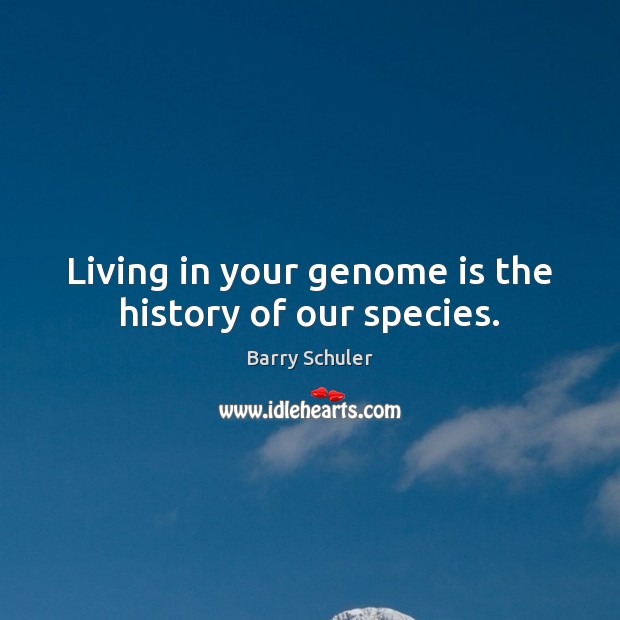 Living in your genome is the history of our species. Barry Schuler Picture Quote
