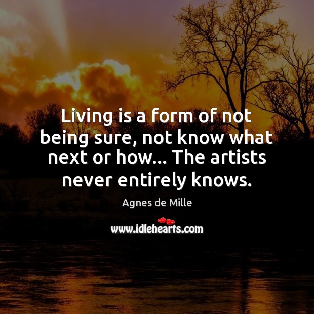 Living is a form of not being sure, not know what next Agnes de Mille Picture Quote