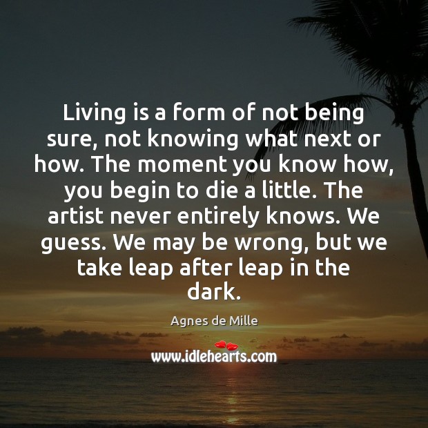 Living is a form of not being sure, not knowing what next Agnes de Mille Picture Quote
