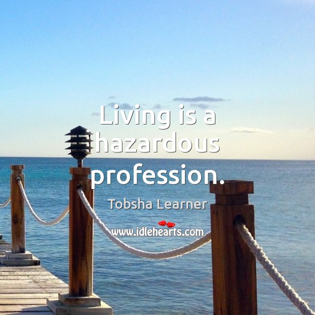 Living is a hazardous profession. Tobsha Learner Picture Quote