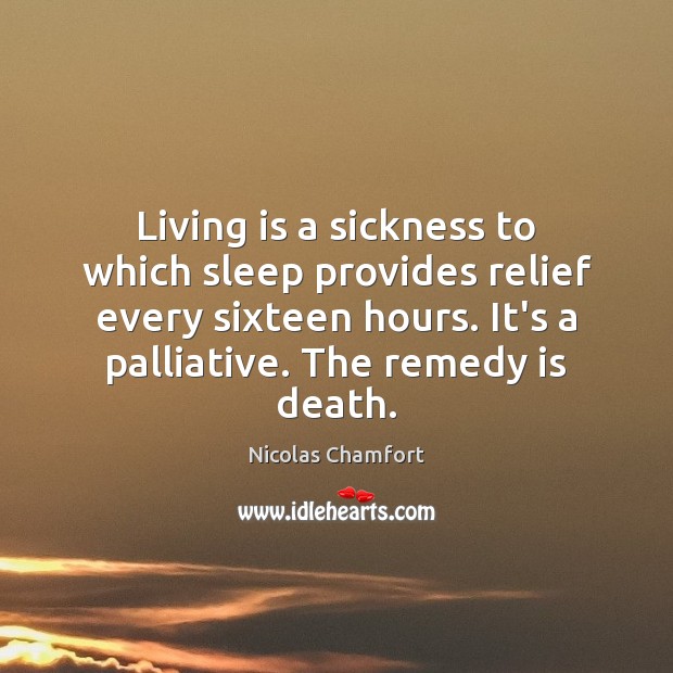 Living is a sickness to which sleep provides relief every sixteen hours. Nicolas Chamfort Picture Quote