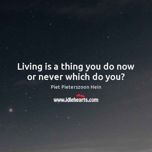Living is a thing you do now or never which do you? Piet Pieterszoon Hein Picture Quote