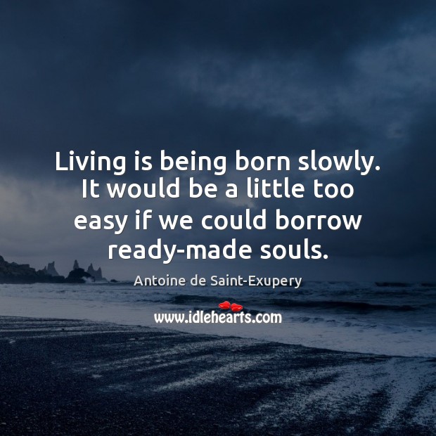 Living is being born slowly. It would be a little too easy Antoine de Saint-Exupery Picture Quote