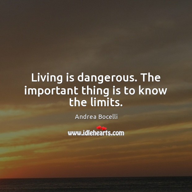Living is dangerous. The important thing is to know the limits. Andrea Bocelli Picture Quote