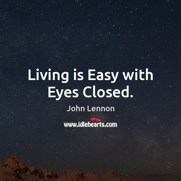 Living is Easy with Eyes Closed. John Lennon Picture Quote