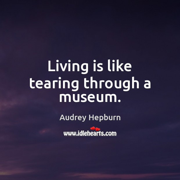 Living is like tearing through a museum. Audrey Hepburn Picture Quote