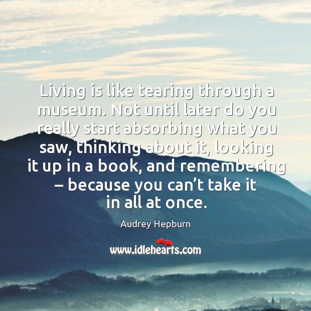 Living is like tearing through a museum. Image
