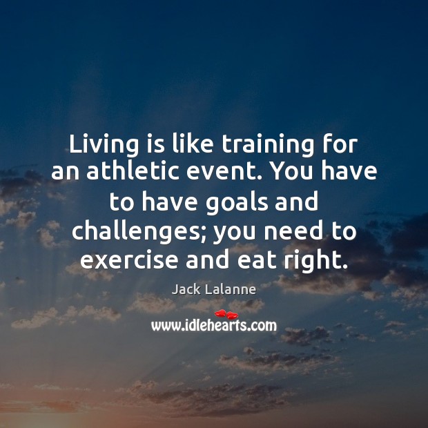 Living is like training for an athletic event. You have to have Jack Lalanne Picture Quote