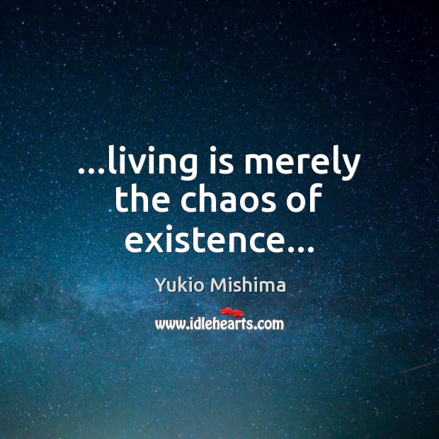 …living is merely the chaos of existence… Image