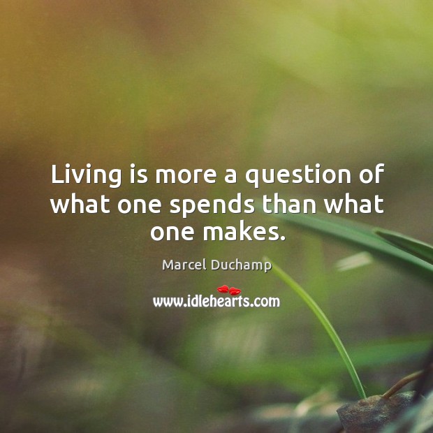 Living is more a question of what one spends than what one makes. Marcel Duchamp Picture Quote