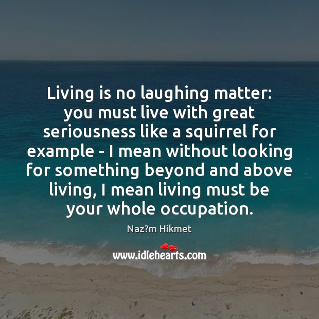 Living is no laughing matter: you must live with great seriousness like Image