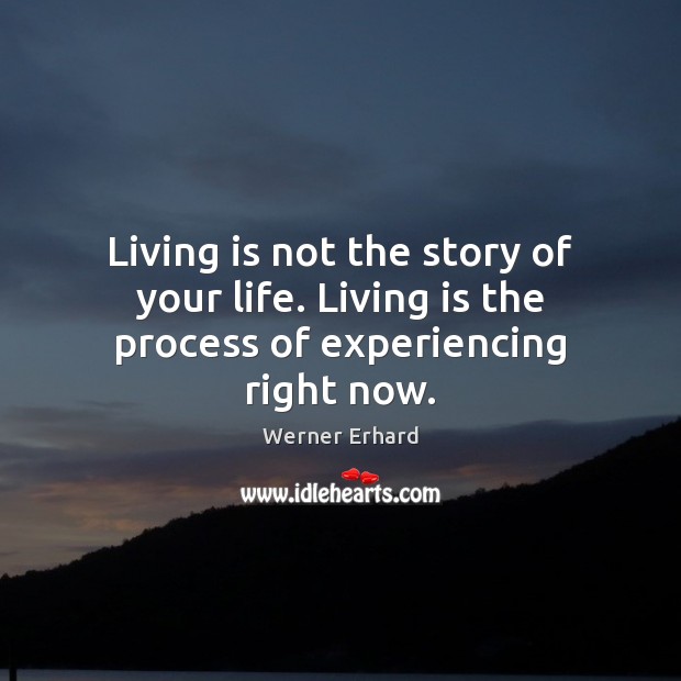 Living is not the story of your life. Living is the process of experiencing right now. Werner Erhard Picture Quote