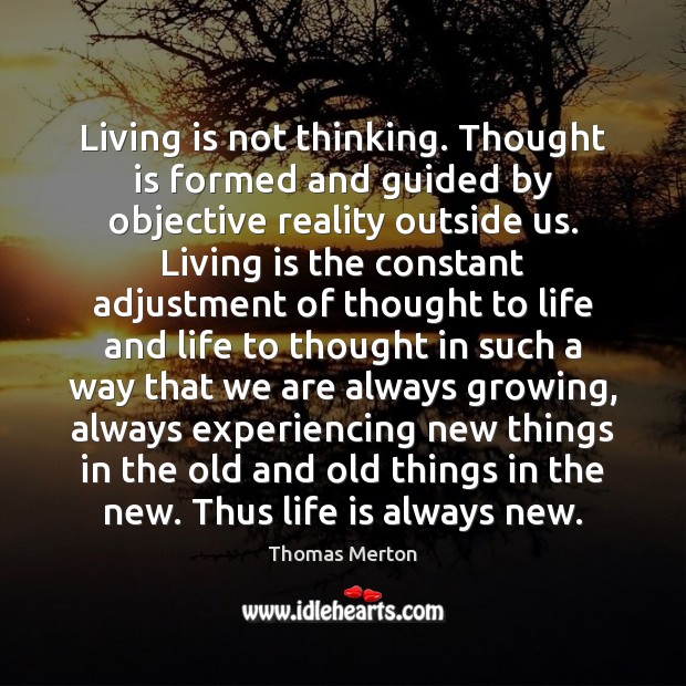 Living is not thinking. Thought is formed and guided by objective reality Thomas Merton Picture Quote