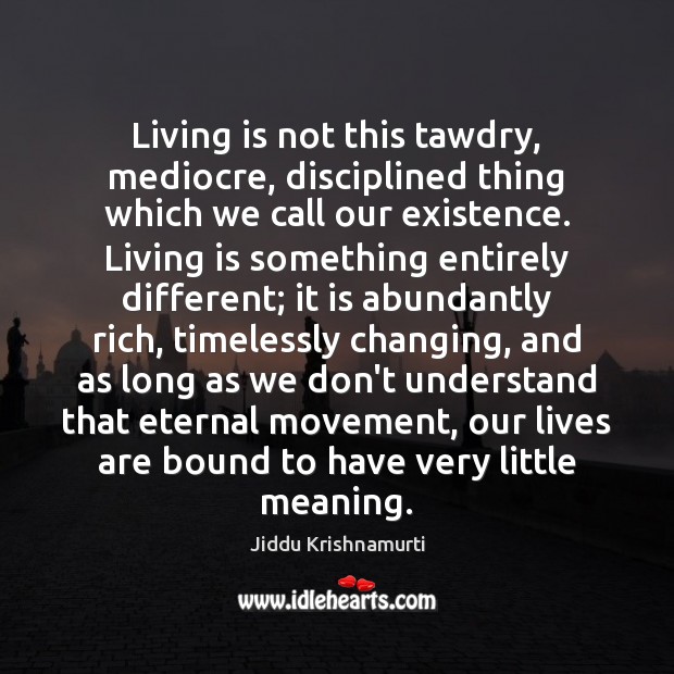 Living is not this tawdry, mediocre, disciplined thing which we call our Jiddu Krishnamurti Picture Quote