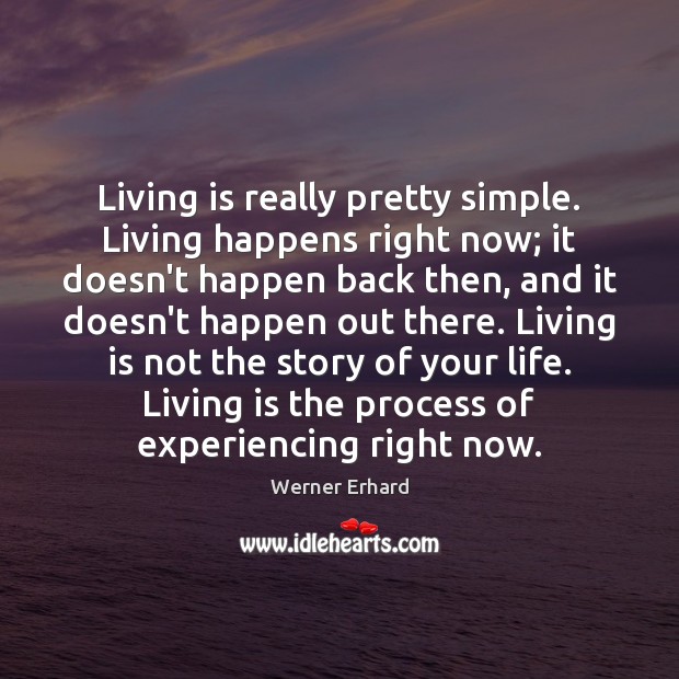 Living is really pretty simple. Living happens right now; it doesn’t happen Image