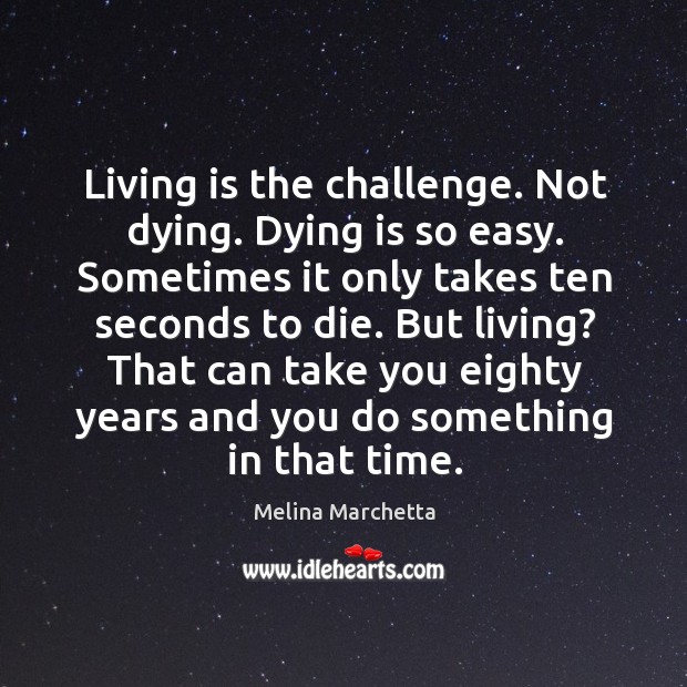 Living is the challenge. Not dying. Dying is so easy. Sometimes it Melina Marchetta Picture Quote