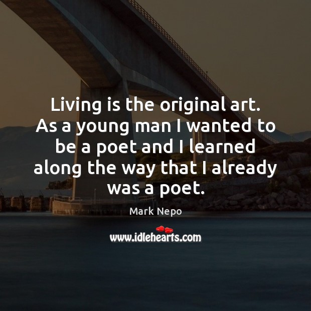 Living is the original art. As a young man I wanted to Mark Nepo Picture Quote