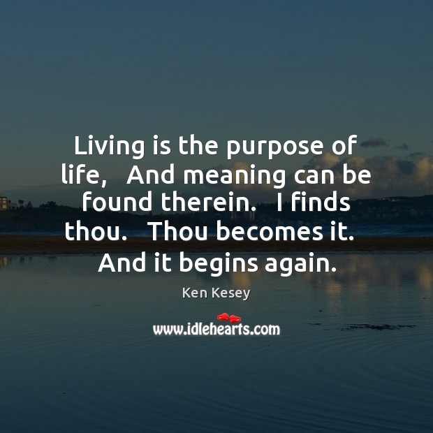 Living is the purpose of life,   And meaning can be found therein. Ken Kesey Picture Quote