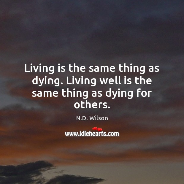Living is the same thing as dying. Living well is the same thing as dying for others. N.D. Wilson Picture Quote