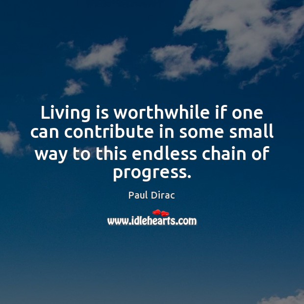 Living is worthwhile if one can contribute in some small way to Paul Dirac Picture Quote