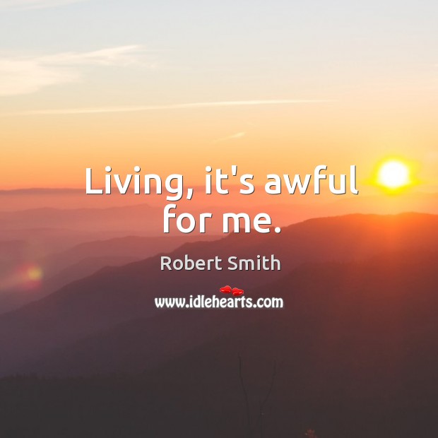 Living, it’s awful for me. Robert Smith Picture Quote