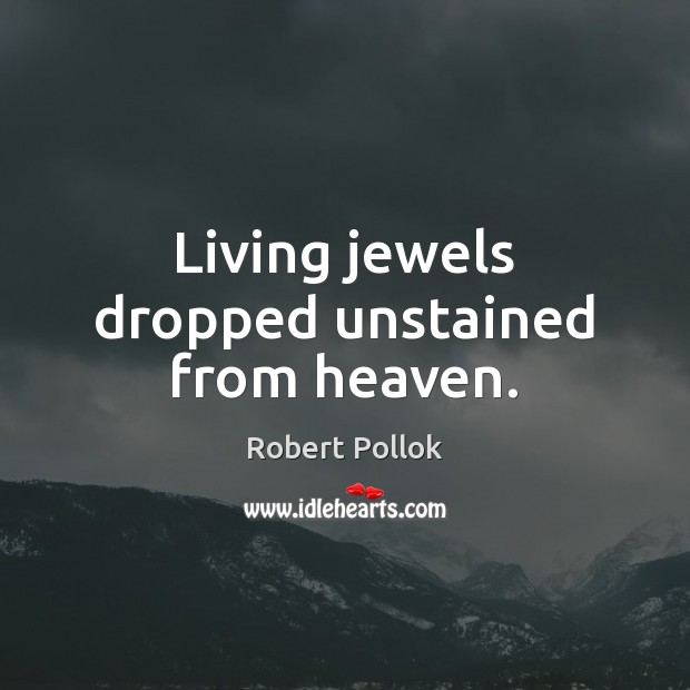 Living jewels dropped unstained from heaven. Robert Pollok Picture Quote