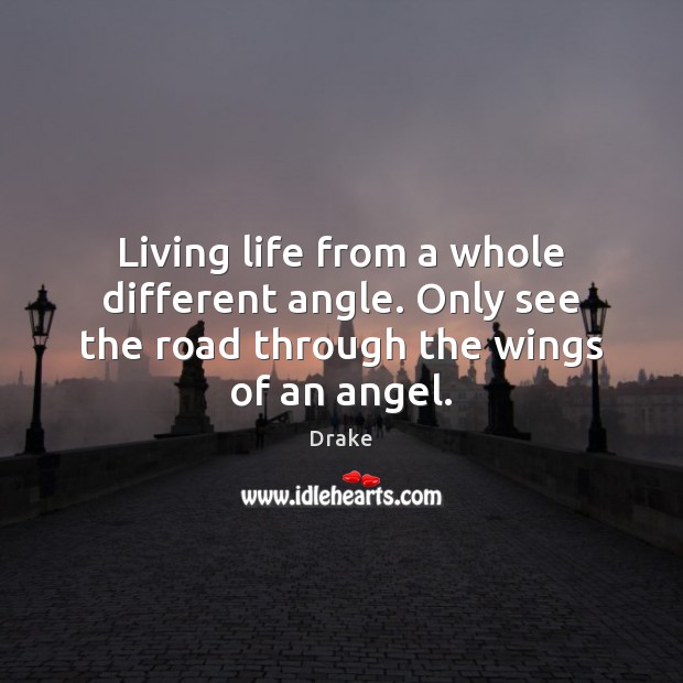 Living life from a whole different angle. Only see the road through the wings of an angel. Drake Picture Quote