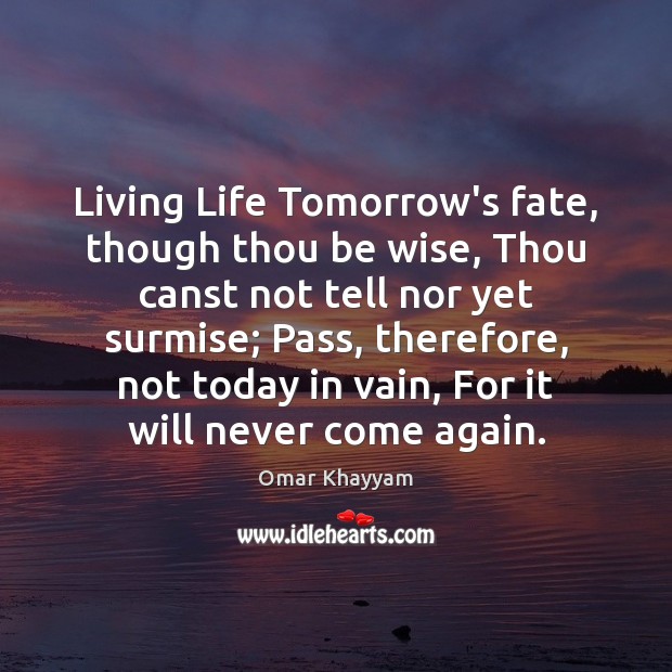 Living Life Tomorrow’s fate, though thou be wise, Thou canst not tell Omar Khayyam Picture Quote