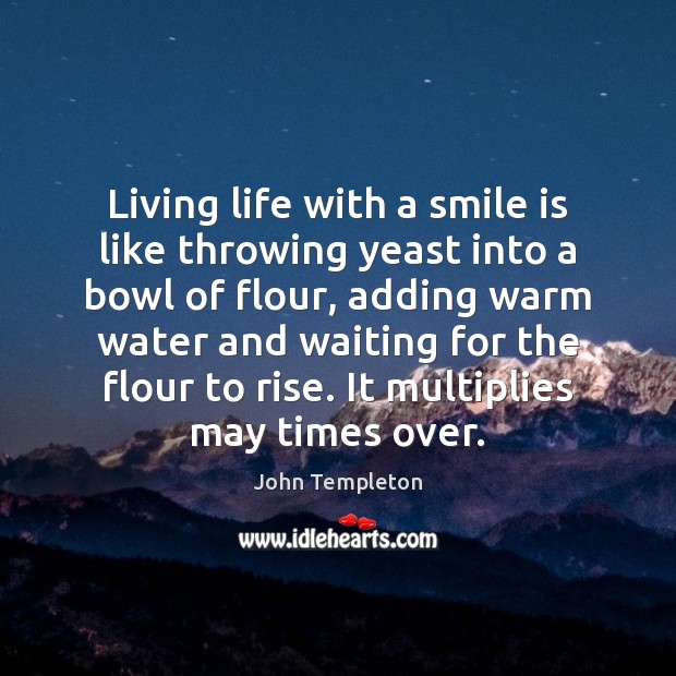 Living life with a smile is like throwing yeast into a bowl John Templeton Picture Quote