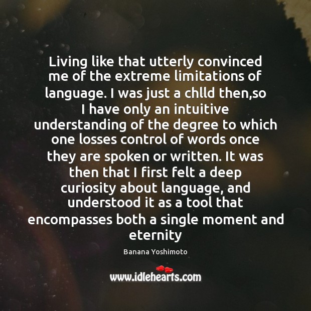 Living like that utterly convinced me of the extreme limitations of language. Banana Yoshimoto Picture Quote