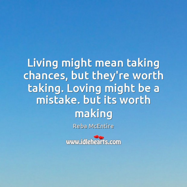 Living might mean taking chances, but they’re worth taking. Loving might be Reba McEntire Picture Quote
